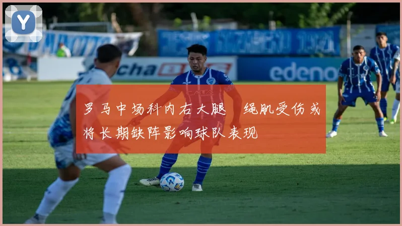 罗马中场科内右大腿腘绳肌受伤或将长期缺阵影响球队表现