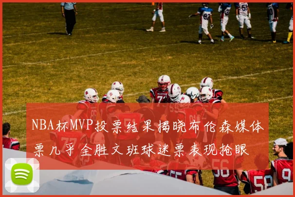 NBA杯MVP投票结果揭晓布伦森媒体票几乎全胜文班球迷票表现抢眼