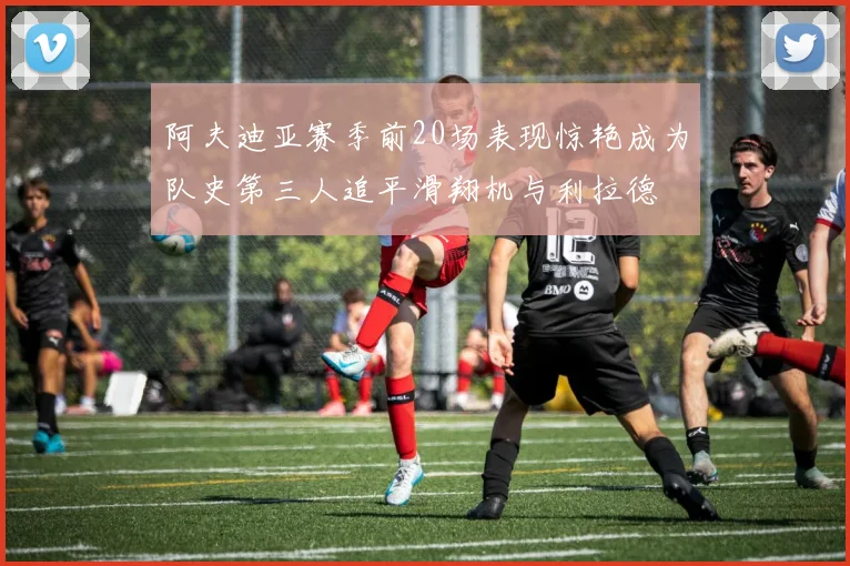 阿夫迪亚赛季前20场表现惊艳成为队史第三人追平滑翔机与利拉德