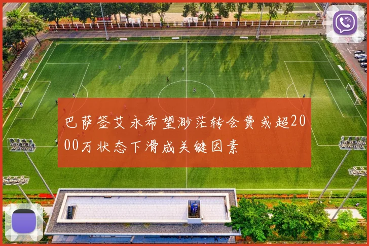 巴萨签艾永希望渺茫转会费或超2000万状态下滑成关键因素