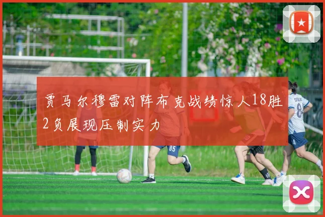 贾马尔穆雷对阵布克战绩惊人18胜2负展现压制实力