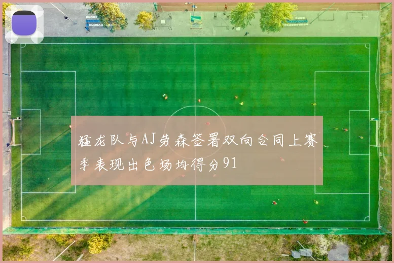 猛龙队与AJ劳森签署双向合同上赛季表现出色场均得分91