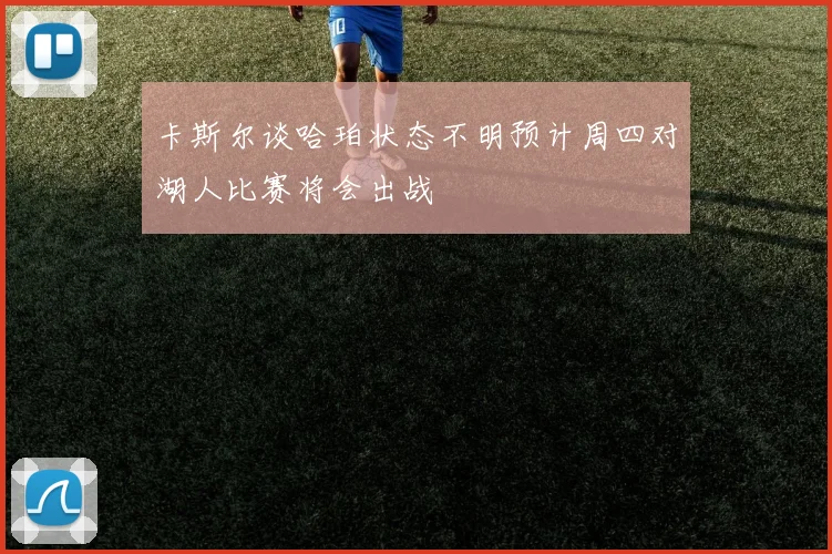 卡斯尔谈哈珀状态不明预计周四对湖人比赛将会出战