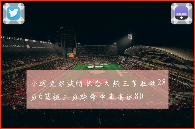 小迈克尔波特状态火热三节狂砍28分6篮板三分球命中率高达80