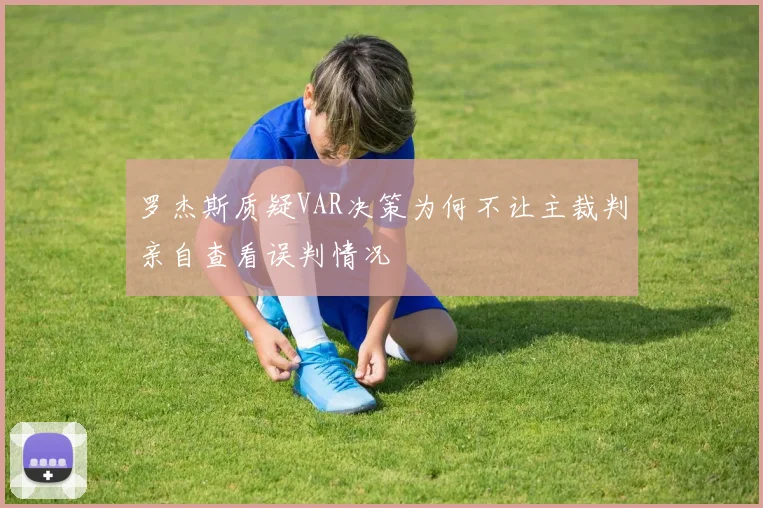 罗杰斯质疑VAR决策为何不让主裁判亲自查看误判情况