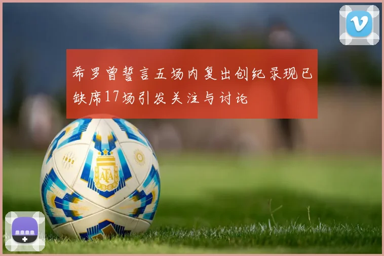 希罗曾誓言五场内复出创纪录现已缺席17场引发关注与讨论