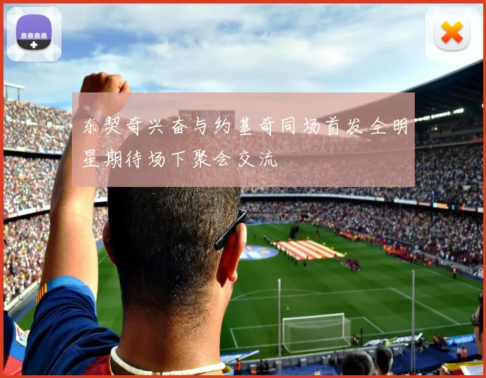 东契奇兴奋与约基奇同场首发全明星期待场下聚会交流