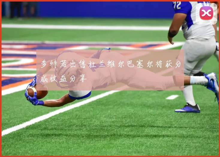 多特若出售杜兰维尔巴塞尔将获分成收益分享