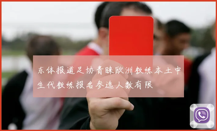 东体报道足协青睐欧洲教练本土中生代教练报名参选人数有限