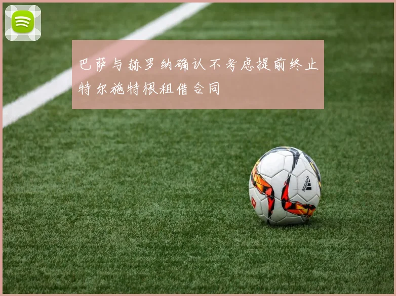 巴萨与赫罗纳确认不考虑提前终止特尔施特根租借合同