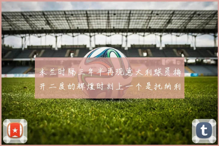 米兰时隔三年半再现意大利球员梅开二度的辉煌时刻上一个是托纳利