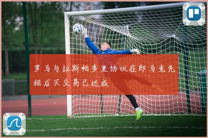 罗马与拉斯帕多里协议在即马竞先租后买交易已达成