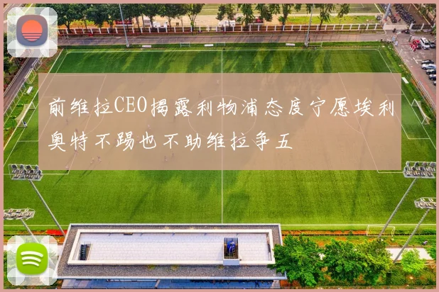 前维拉CEO揭露利物浦态度宁愿埃利奥特不踢也不助维拉争五