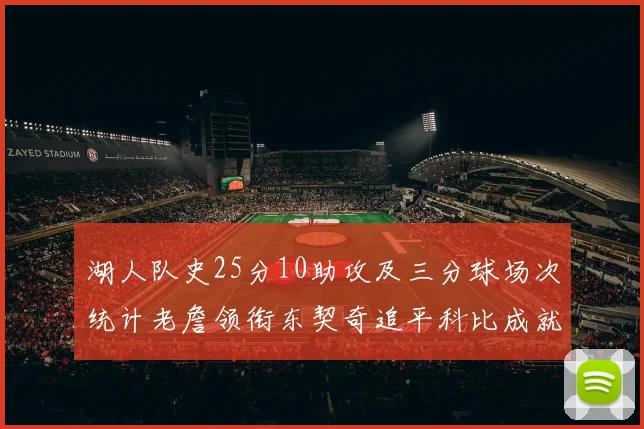 湖人队史25分10助攻及三分球场次统计老詹领衔东契奇追平科比成就