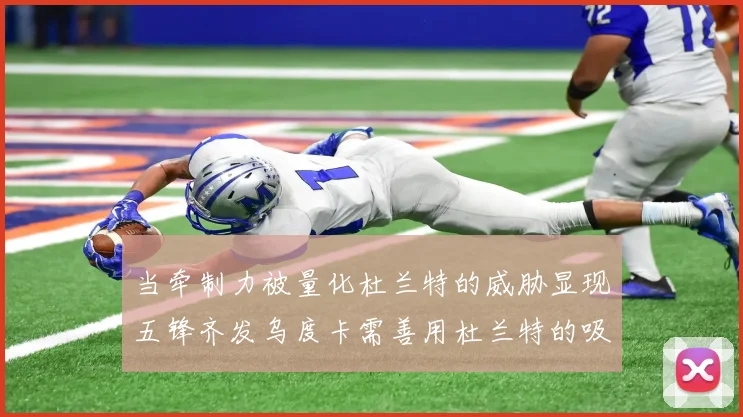 当牵制力被量化杜兰特的威胁显现五锋齐发乌度卡需善用杜兰特的吸引力