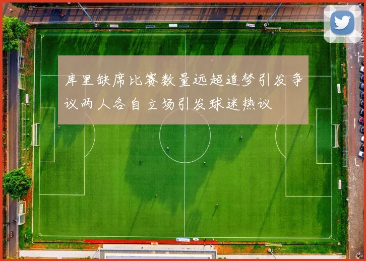 库里缺席比赛数量远超追梦引发争议两人各自立场引发球迷热议
