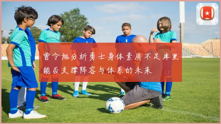 曾令旭分析勇士身体素质不足库里能否支撑阵容与体系的未来