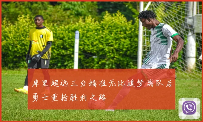 库里超远三分精准无比追梦离队后勇士重拾胜利之路