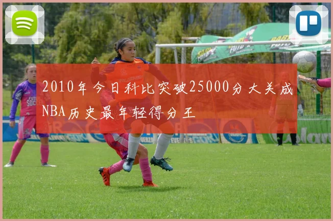 2010年今日科比突破25000分大关成NBA历史最年轻得分王
