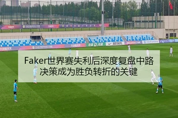 Faker世界赛失利后深度复盘中路决策成为胜负转折的关键 - IMSPORTS